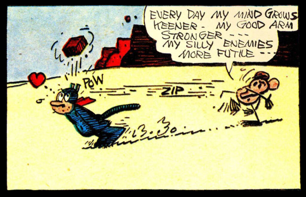 In a desert landscape, a flesh-toned mouse on the right throws a red brick at the head of a blue-black cat who is on the left. The cat's reaction is a mental image of a heart. In a speech bubble, the mouse says: “Every day my mind grows keener. My good arm stronger... My silly enemies more futile...”